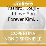 Yashiro, Kouji - I Love You Forever Kimi To... C/W Ai Ha Eien Ni cd musicale