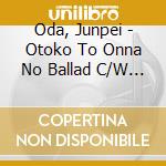 Oda, Junpei - Otoko To Onna No Ballad C/W Genki Wo Dashite cd musicale di Oda, Junpei