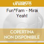 Fun*Fam - Mirai Yeah! cd musicale di Fun*Fam