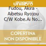 Fudou, Akira - Aibetsu Ryojou C/W Kobe.Ai No Akari cd