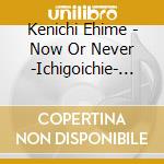 Kenichi Ehime - Now Or Never -Ichigoichie- (2 Cd) cd