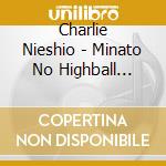 Charlie Nieshio - Minato No Highball Song/Nakasu Bombaye/Full Glad Moon/Midousuji Connection cd