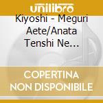 Kiyoshi - Meguri Aete/Anata Tenshi Ne Petenshi Ne/Omoi-Guitar Version- cd musicale