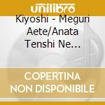Kiyoshi - Meguri Aete/Anata Tenshi Ne Petenshi Ne/Omoi-Guitar Version- cd
