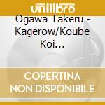 Ogawa Takeru - Kagerow/Koube Koi Minato/Furusato No Kimi He cd