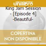 King Jam Session - [Episode 4] -Beautiful- cd