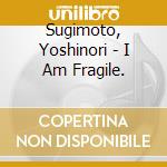 Sugimoto, Yoshinori - I Am Fragile. cd