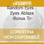 Random Eyes - Eyes Ablaze -Bonus Tr- cd musicale di Random Eyes