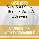 Sally Soul Stew - Rendez-Vous A L'Univers cd