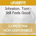 Johnston. Tom - Still Feels Good cd