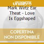 Mark Wirtz Ear Theat - Love Is Eggshaped cd