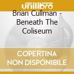 Brian Cullman - Beneath The Coliseum cd