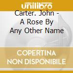 Carter. John - A Rose By Any Other Name cd