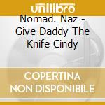 Nomad. Naz - Give Daddy The Knife Cindy cd