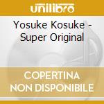 Yosuke Kosuke - Super Original cd musicale