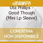 Uta Phillips - Good Though (Mini Lp Sleeve) cd musicale di Uta Phillips