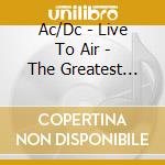 Ac/Dc - Live To Air - The Greatest Hits On Air cd musicale di Ac/Dc