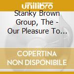 Stanky Brown Group, The - Our Pleasure To Serve You cd
