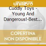 Cuddly Toys - Young And Dangerous!-Best Of Cuddly cd
