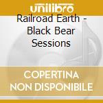 Railroad Earth - Black Bear Sessions cd musicale di Railroad Earth