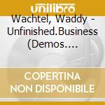 Wachtel, Waddy - Unfinished.Business (Demos. Private Recordings And Rarities) cd musicale di Wachtel, Waddy
