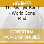 The Weight Band - World Gone Mud cd