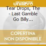 Tear Drops, The - Last Gamble Go Billy 1987-2008 Tear (2 Cd) cd