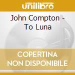 John Compton - To Luna cd musicale di John Compton