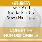 Isis - Ain'T No Backin' Up Now (Mini Lp Sleeve) cd