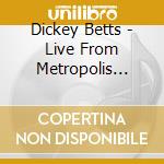 Dickey Betts - Live From Metropolis Germany cd musicale di Dickey Betts