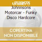 Johnnsons Motorcar - Funky Disco Hardcore cd