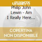 Philip John Lewin - Am I Really Here All Alone? cd