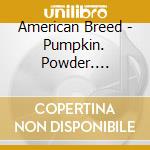American Breed - Pumpkin. Powder. Scarlet & Green cd musicale di American Breed