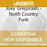 Joey Gregorash - North Country Funk cd musicale di Joey Gregorash