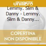 Lemmy. Slim & Danny - Lemmy. Slim & Danny B cd