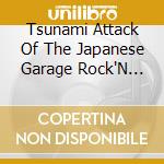 Tsunami Attack Of The Japanese Garage Rock'N Roll Vol:1 20 Years History / Various cd