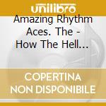 Amazing Rhythm Aces. The - How The Hell Do You Spell Rythm? cd