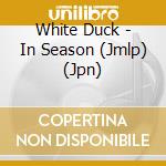 White Duck - In Season (Jmlp) (Jpn) cd musicale di White Duck