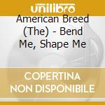 American Breed (The) - Bend Me, Shape Me cd