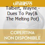 Talbert, Wayne - Dues To Pay(& The Melting Pot) cd