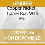 Copper Nickel - Come Run With Me cd musicale di Copper Nickel