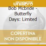 Bob Mcbride - Butterfly Days: Limited cd musicale di Bob Mcbride