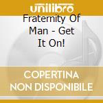 Fraternity Of Man - Get It On! cd musicale di Fraternity Of Man