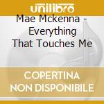 Mae Mckenna - Everything That Touches Me cd
