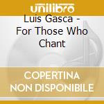 Luis Gasca - For Those Who Chant cd musicale