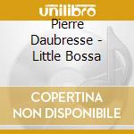 Pierre Daubresse - Little Bossa cd