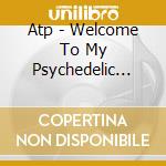 Atp - Welcome To My Psychedelic World cd