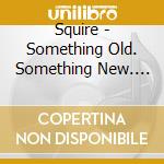 Squire - Something Old. Something New. Something Borrowed : The Official Squire F cd