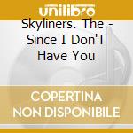 Skyliners. The - Since I Don'T Have You cd