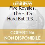Five Royales. The - It'S Hard But It'S Fair:The King Hits And Rarities cd